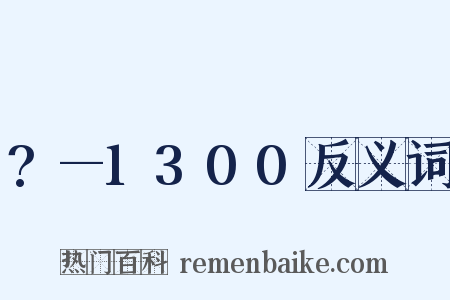 ?—1300反义词是什么意思的图片
